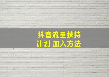 抖音流量扶持计划 加入方法